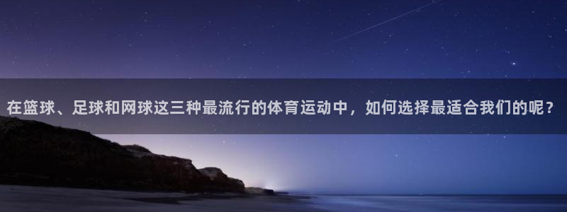 速播体育网：在篮球、足球和网球这三种最流行的体育运动中，如何选择最适合我们的呢？